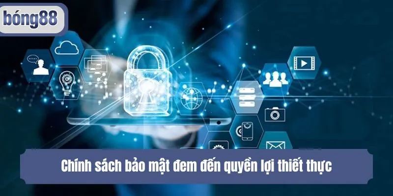 Chính sách bảo mật đem đến quyền lợi thiết thực
