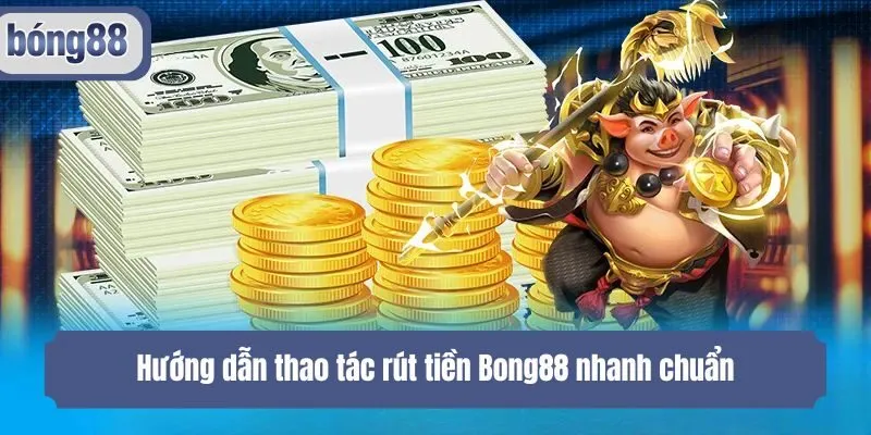 Hướng dẫn thao tác rút tiền Bong88 nhanh chuẩn