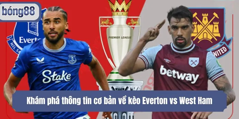 Khám phá thông tin cơ bản về kèo Everton vs West Ham