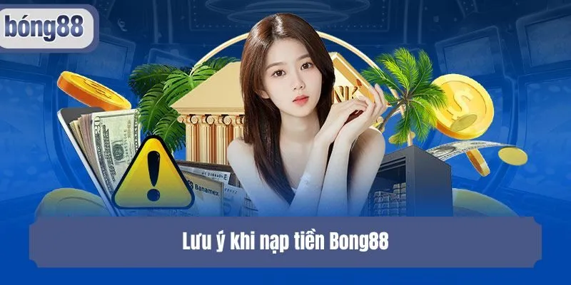 Lưu ý khi nạp tiền Bong88
