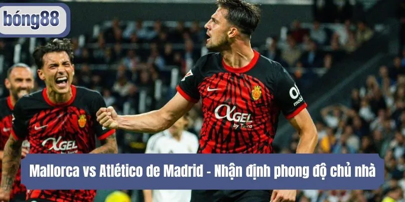 Mallorca vs Atlético de Madrid - Nhận định phong độ chủ nhà