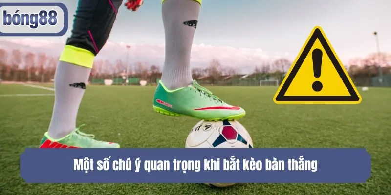 Một số chú ý quan trọng khi bắt kèo bàn thắng