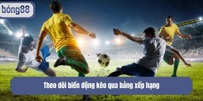 Theo dõi biến động kèo qua bảng xếp hạng